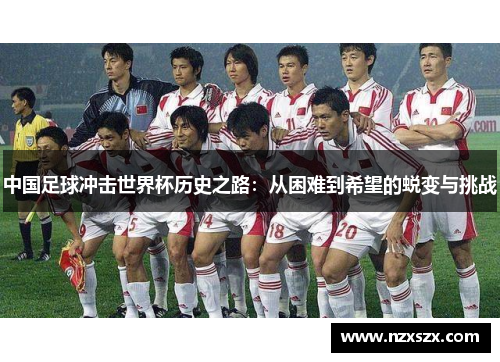 中国足球冲击世界杯历史之路：从困难到希望的蜕变与挑战