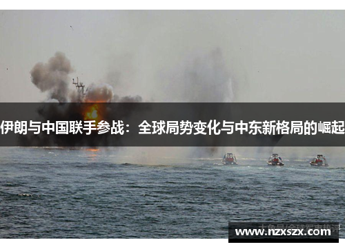 伊朗与中国联手参战：全球局势变化与中东新格局的崛起