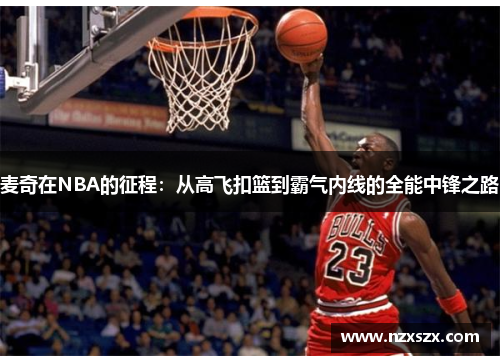 麦奇在NBA的征程：从高飞扣篮到霸气内线的全能中锋之路
