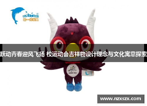 跃动青春迎风飞扬 校运动会吉祥物设计理念与文化寓意探索