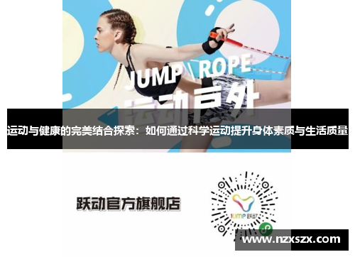 运动与健康的完美结合探索：如何通过科学运动提升身体素质与生活质量