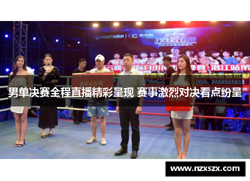 男单决赛全程直播精彩呈现 赛事激烈对决看点纷呈