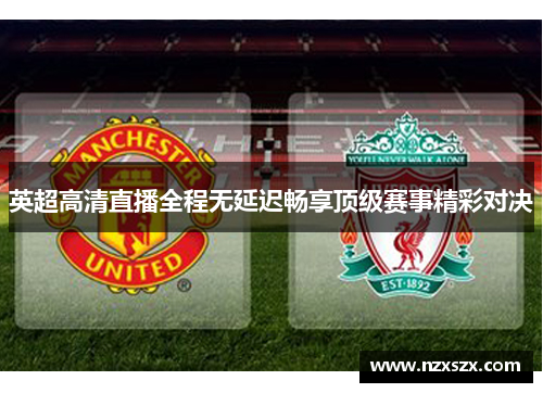 英超高清直播全程无延迟畅享顶级赛事精彩对决