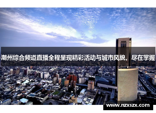潮州综合频道直播全程呈现精彩活动与城市风貌，尽在掌握